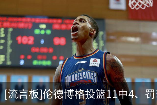 [流言板]伦德博格投篮11中4、罚球12中9得到18分13篮板6助攻6失误